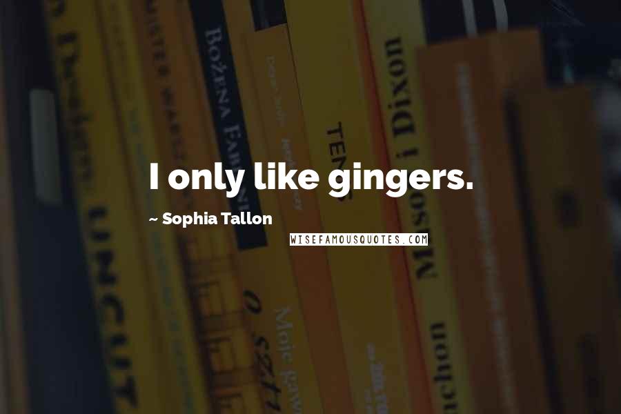 Sophia Tallon quotes: I only like gingers.
