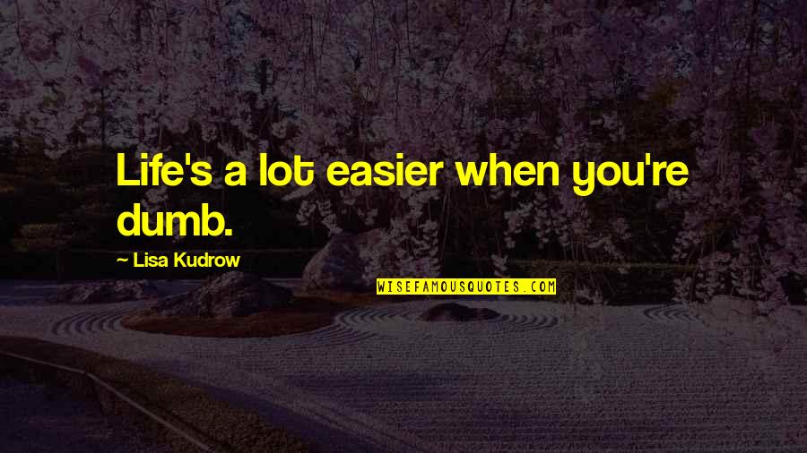 Sophia Thakur Quotes By Lisa Kudrow: Life's a lot easier when you're dumb. Sophia Thakur Quotes By Lisa Kudrow: Life's a lot easier when you're dumb.