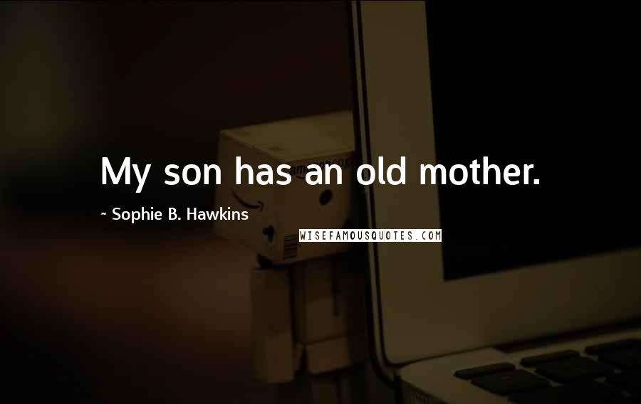 Sophie B. Hawkins quotes: My son has an old mother.