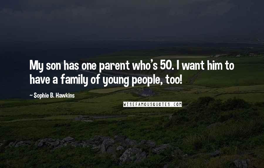 Sophie B. Hawkins quotes: My son has one parent who's 50. I want him to have a family of young people, too!