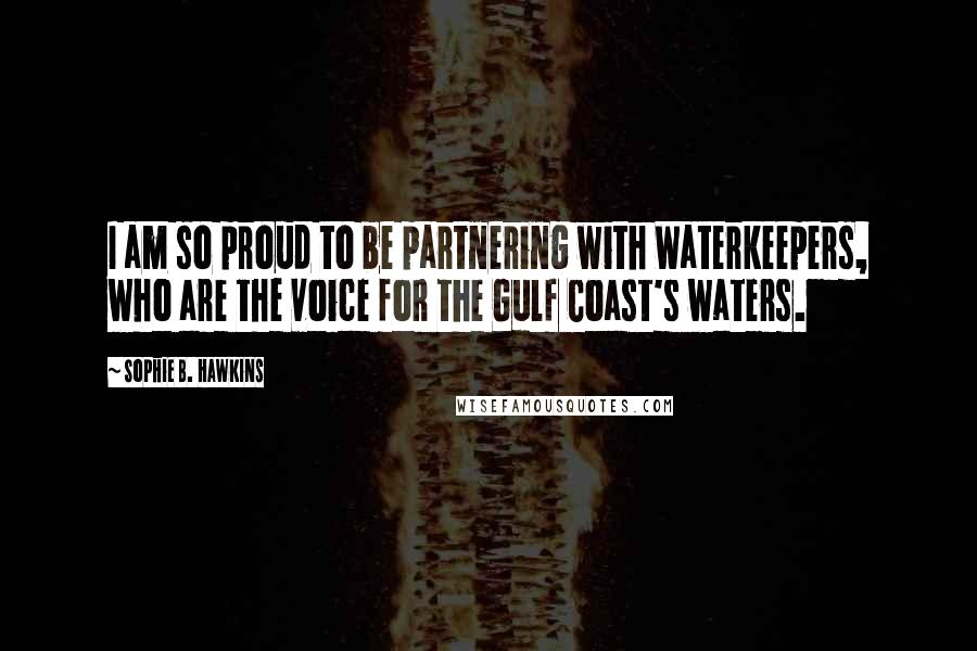 Sophie B. Hawkins quotes: I am so proud to be partnering with Waterkeepers, who are the voice for the Gulf Coast's waters.