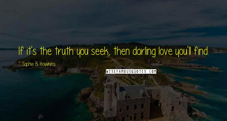 Sophie B. Hawkins quotes: If it's the truth you seek, then darling love you'll find.