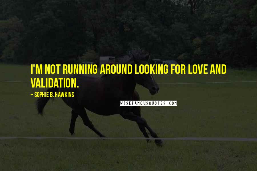 Sophie B. Hawkins quotes: I'm not running around looking for love and validation.