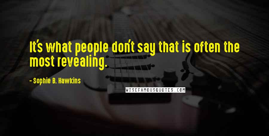 Sophie B. Hawkins quotes: It's what people don't say that is often the most revealing.