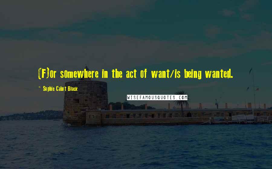 Sophie Cabot Black quotes: (F)or somewhere in the act of want/is being wanted.