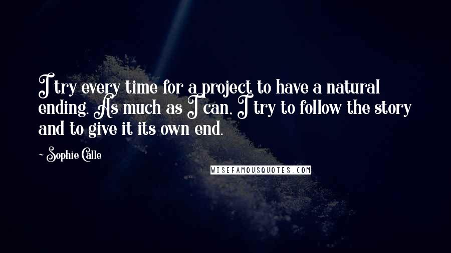 Sophie Calle quotes: I try every time for a project to have a natural ending. As much as I can, I try to follow the story and to give it its own end.