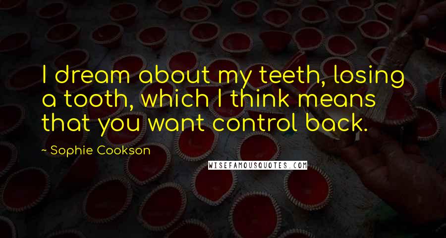 Sophie Cookson quotes: I dream about my teeth, losing a tooth, which I think means that you want control back.