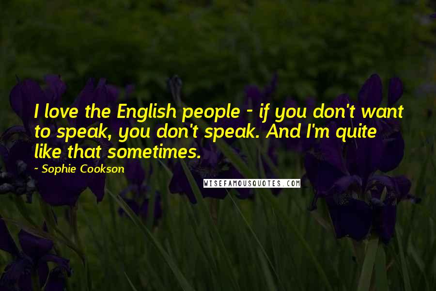 Sophie Cookson quotes: I love the English people - if you don't want to speak, you don't speak. And I'm quite like that sometimes.