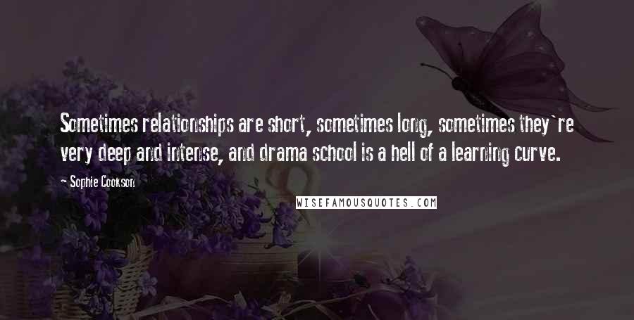 Sophie Cookson quotes: Sometimes relationships are short, sometimes long, sometimes they're very deep and intense, and drama school is a hell of a learning curve.