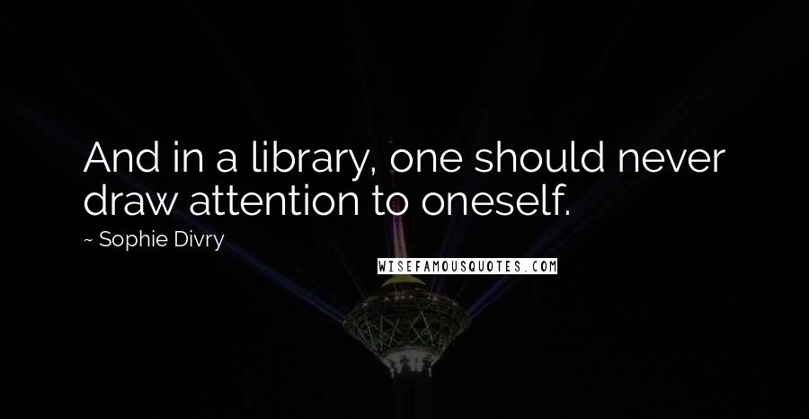 Sophie Divry quotes: And in a library, one should never draw attention to oneself.