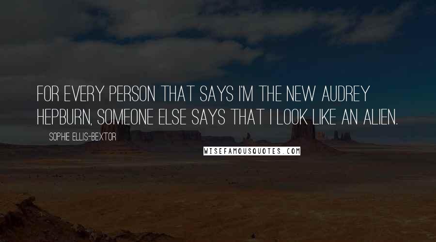 Sophie Ellis-Bextor quotes: For every person that says I'm the new Audrey Hepburn, someone else says that I look like an alien.