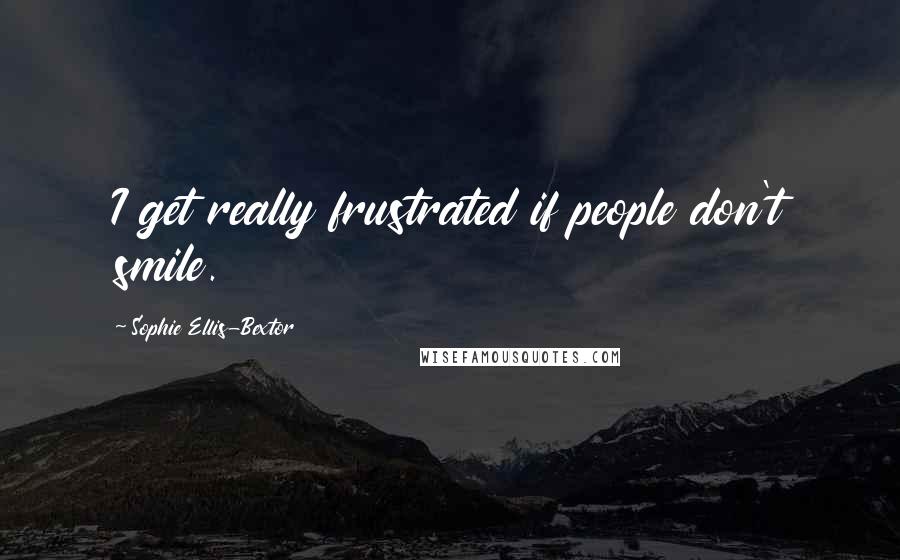 Sophie Ellis-Bextor quotes: I get really frustrated if people don't smile. Sophie Ellis-Bextor quotes: I get really frustrated if people don't smile.