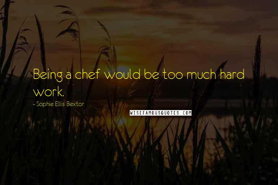 Sophie Ellis-Bextor quotes: Being a chef would be too much hard work.