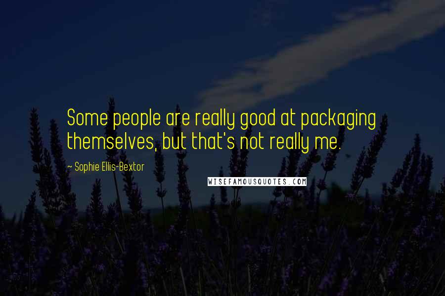 Sophie Ellis-Bextor quotes: Some people are really good at packaging themselves, but that's not really me. Sophie Ellis-Bextor quotes: Some people are really good at packaging themselves, but that's not really me.