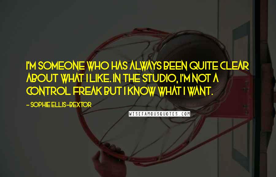 Sophie Ellis-Bextor quotes: I'm someone who has always been quite clear about what I like. In the studio, I'm not a control freak but I know what I want.