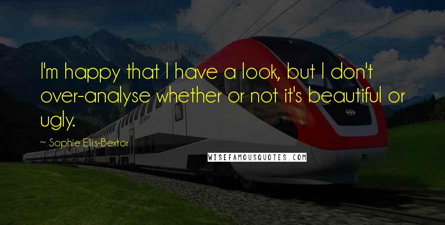 Sophie Ellis-Bextor quotes: I'm happy that I have a look, but I don't over-analyse whether or not it's beautiful or ugly. Sophie Ellis-Bextor quotes: I'm happy that I have a look, but I don't over-analyse whether or not it's beautiful or ugly.