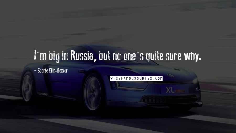 Sophie Ellis-Bextor quotes: I'm big in Russia, but no one's quite sure why. Sophie Ellis-Bextor quotes: I'm big in Russia, but no one's quite sure why.
