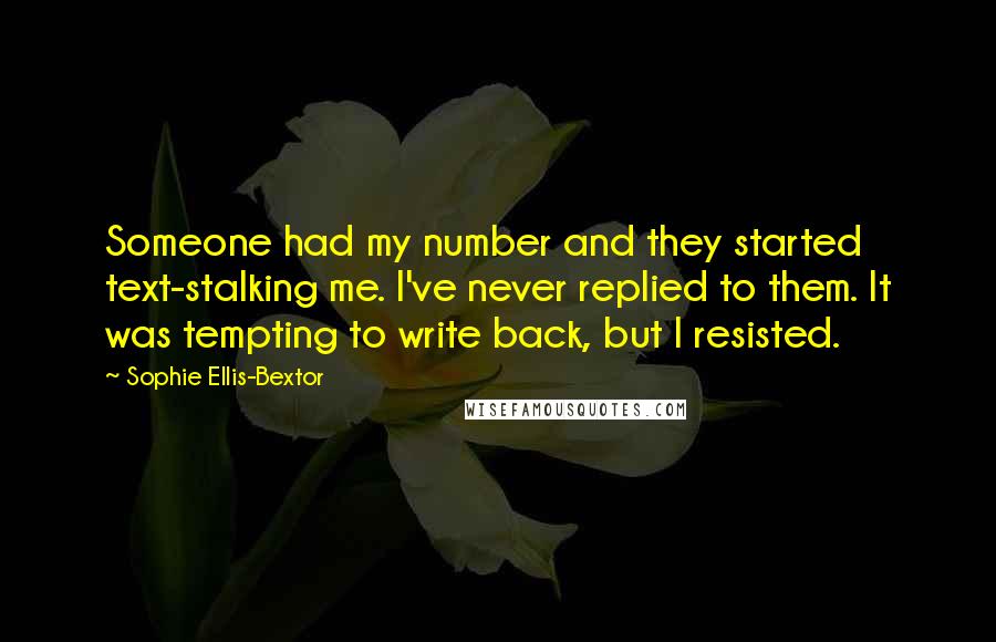 Sophie Ellis-Bextor quotes: Someone had my number and they started text-stalking me. I've never replied to them. It was tempting to write back, but I resisted. Sophie Ellis-Bextor quotes: Someone had my number and they started text-stalking me. I've never replied to them. It was tempting to write back, but I resisted.
