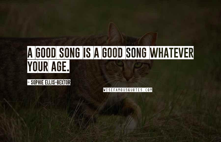 Sophie Ellis-Bextor quotes: A good song is a good song whatever your age. Sophie Ellis-Bextor quotes: A good song is a good song whatever your age.