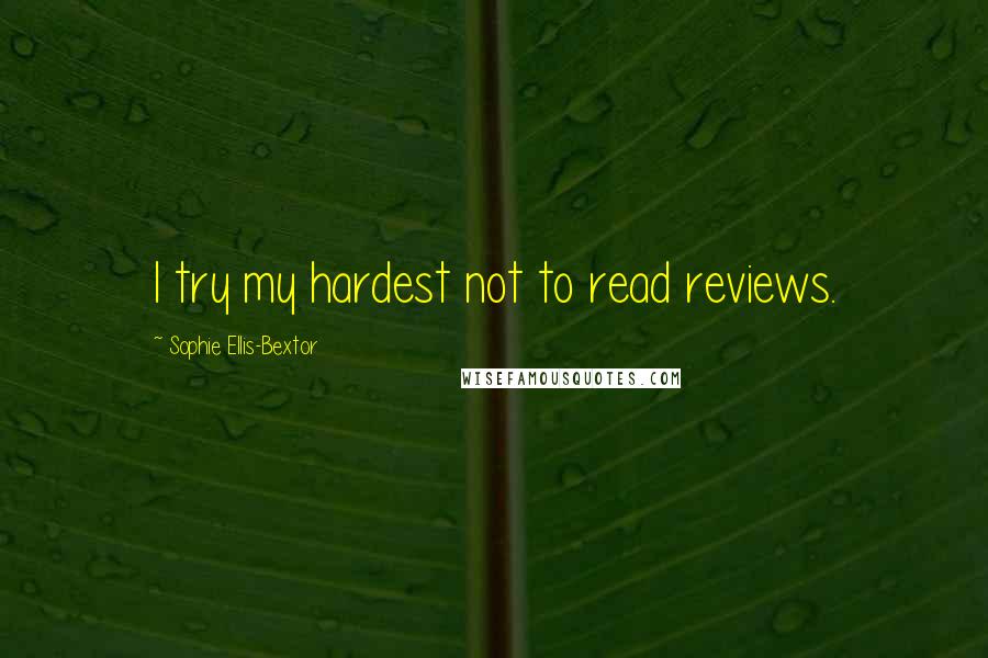 Sophie Ellis-Bextor quotes: I try my hardest not to read reviews. Sophie Ellis-Bextor quotes: I try my hardest not to read reviews.