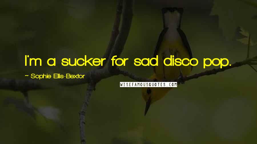 Sophie Ellis-Bextor quotes: I'm a sucker for sad disco pop. Sophie Ellis-Bextor quotes: I'm a sucker for sad disco pop.