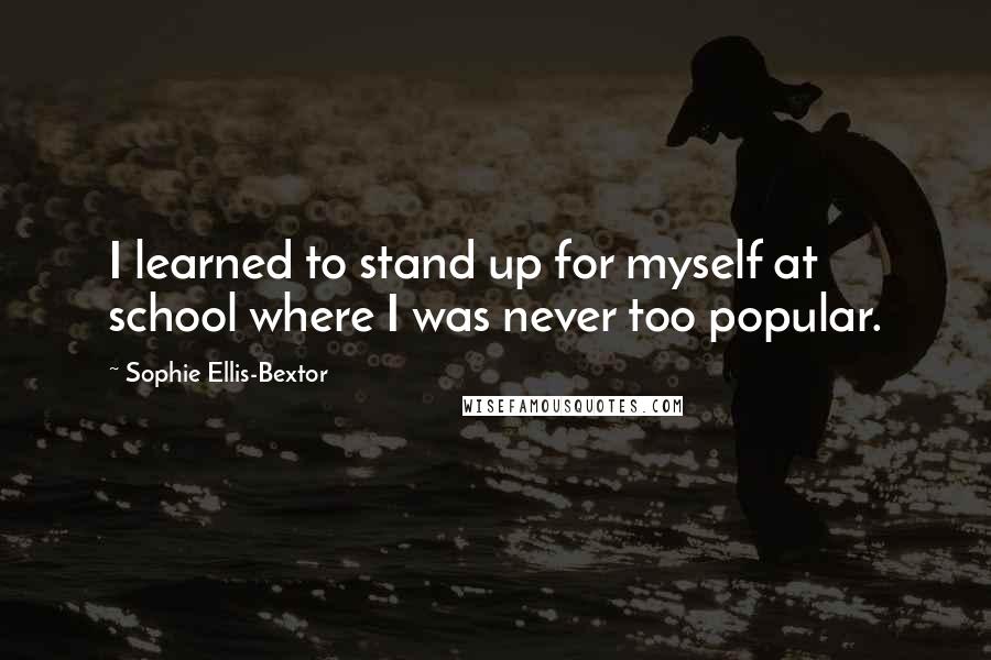 Sophie Ellis-Bextor quotes: I learned to stand up for myself at school where I was never too popular.