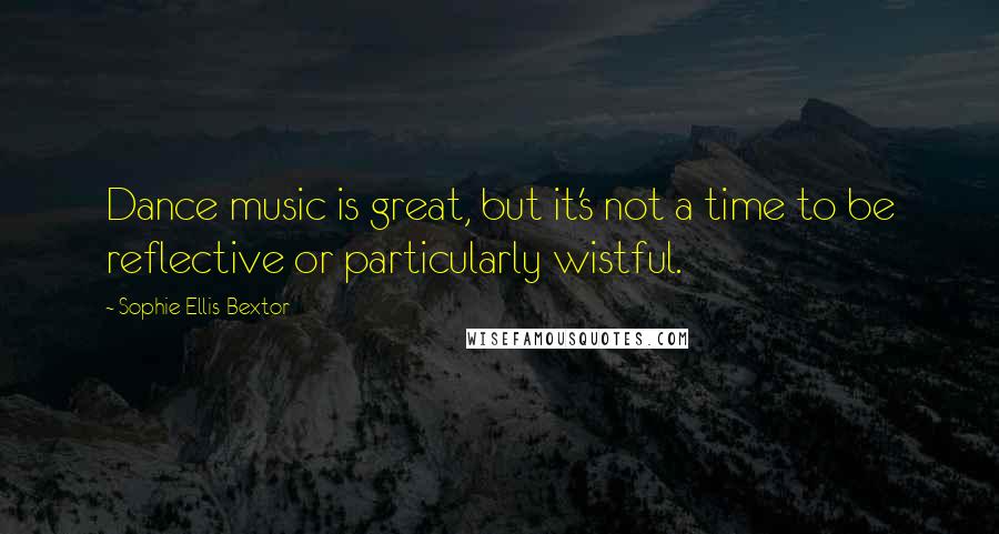 Sophie Ellis-Bextor quotes: Dance music is great, but it's not a time to be reflective or particularly wistful. Sophie Ellis-Bextor quotes: Dance music is great, but it's not a time to be reflective or particularly wistful.