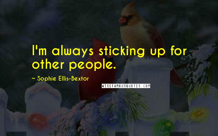 Sophie Ellis-Bextor quotes: I'm always sticking up for other people.