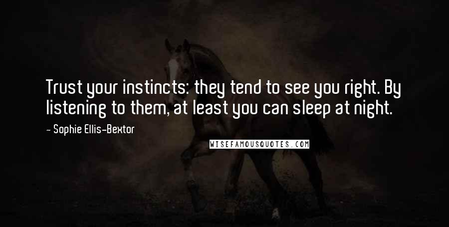 Sophie Ellis-Bextor quotes: Trust your instincts: they tend to see you right. By listening to them, at least you can sleep at night. Sophie Ellis-Bextor quotes: Trust your instincts: they tend to see you right. By listening to them, at least you can sleep at night.