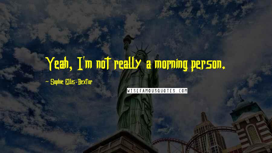 Sophie Ellis-Bextor quotes: Yeah, I'm not really a morning person.