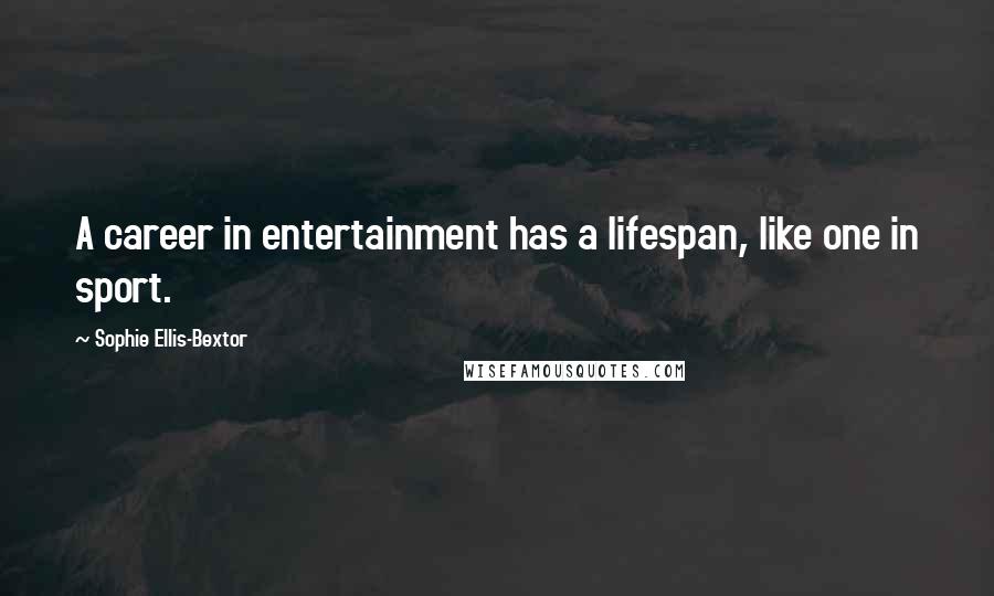 Sophie Ellis-Bextor quotes: A career in entertainment has a lifespan, like one in sport.