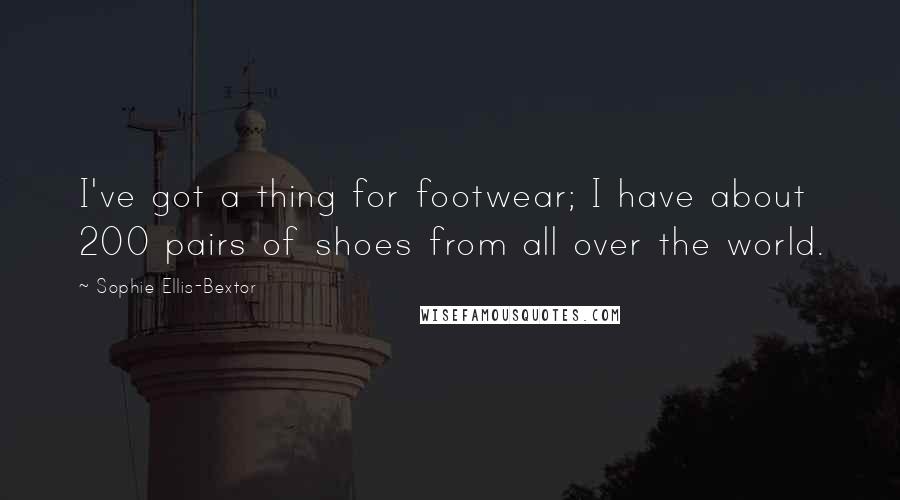 Sophie Ellis-Bextor quotes: I've got a thing for footwear; I have about 200 pairs of shoes from all over the world. Sophie Ellis-Bextor quotes: I've got a thing for footwear; I have about 200 pairs of shoes from all over the world.