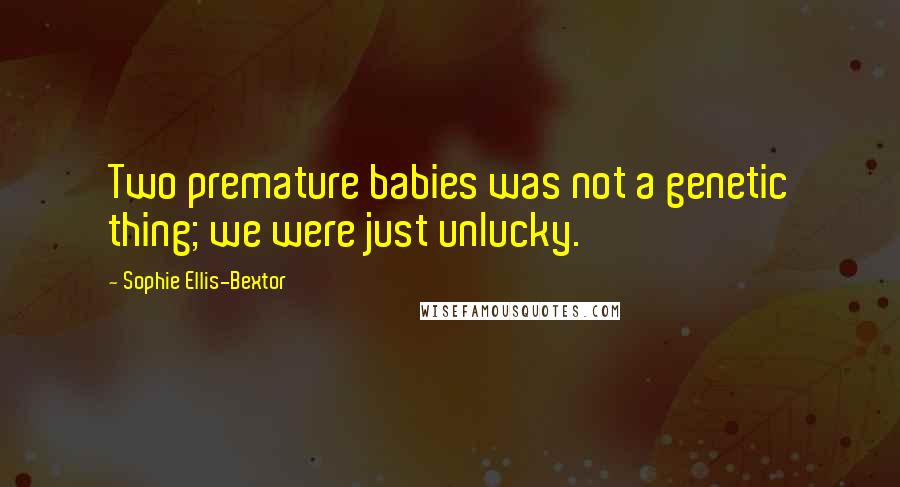 Sophie Ellis-Bextor quotes: Two premature babies was not a genetic thing; we were just unlucky.