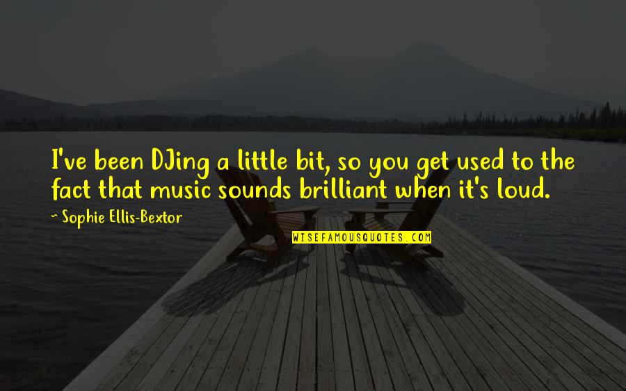 Sophie Ellis Bextor Quotes By Sophie Ellis-Bextor: I've been DJing a little bit, so you