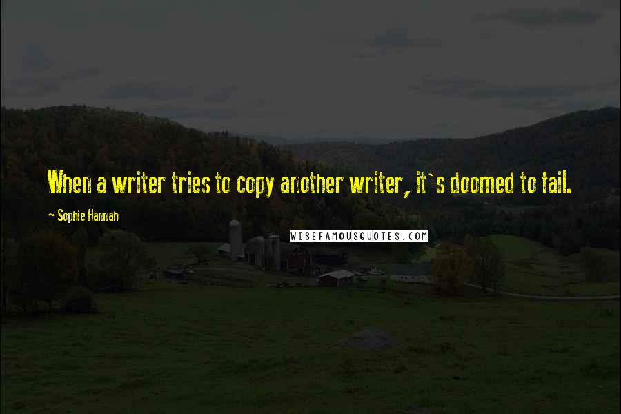 Sophie Hannah quotes: When a writer tries to copy another writer, it's doomed to fail.