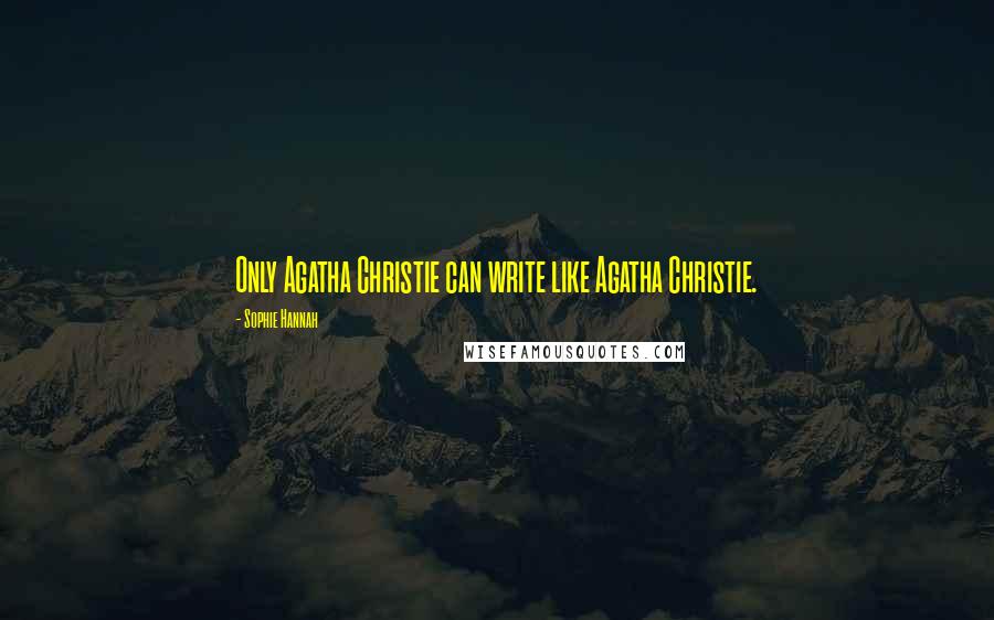 Sophie Hannah quotes: Only Agatha Christie can write like Agatha Christie.