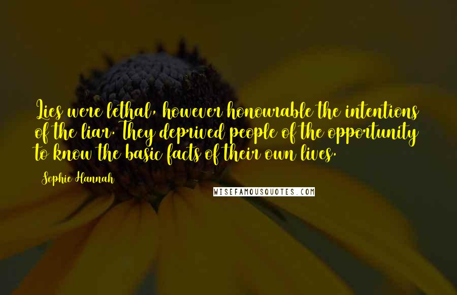 Sophie Hannah quotes: Lies were lethal, however honourable the intentions of the liar. They deprived people of the opportunity to know the basic facts of their own lives.