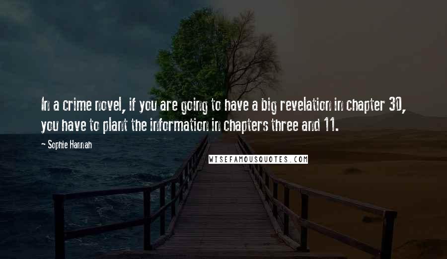 Sophie Hannah quotes: In a crime novel, if you are going to have a big revelation in chapter 30, you have to plant the information in chapters three and 11.