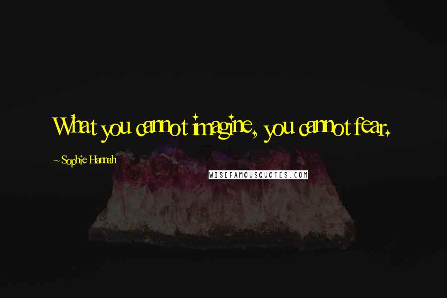 Sophie Hannah quotes: What you cannot imagine, you cannot fear.