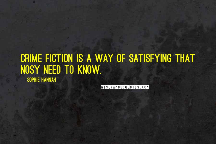 Sophie Hannah quotes: Crime fiction is a way of satisfying that nosy need to know.