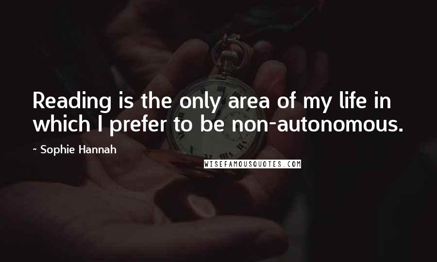 Sophie Hannah quotes: Reading is the only area of my life in which I prefer to be non-autonomous.