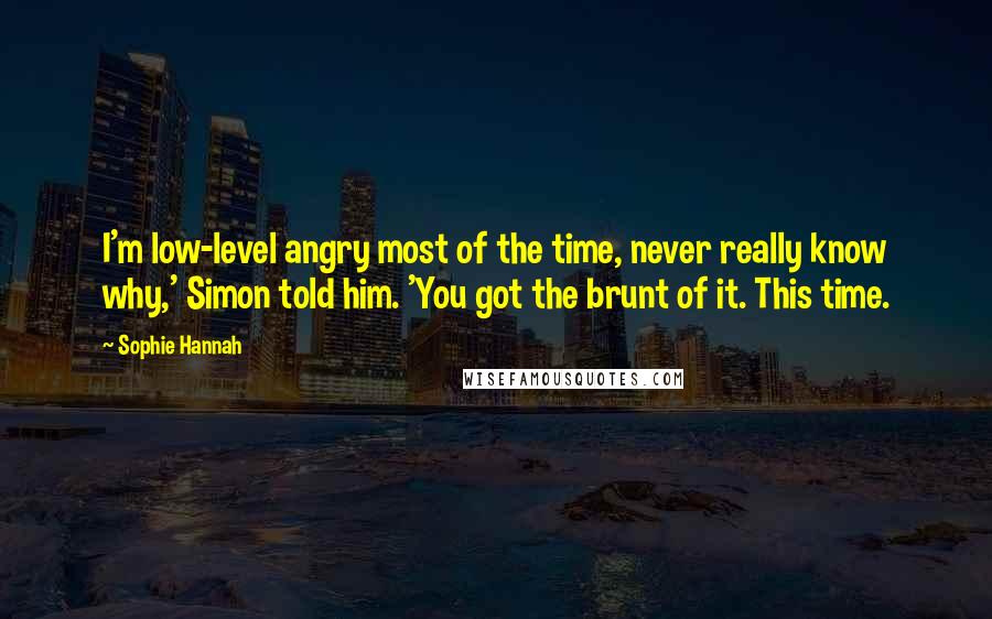 Sophie Hannah quotes: I'm low-level angry most of the time, never really know why,' Simon told him. 'You got the brunt of it. This time.