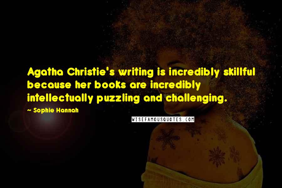 Sophie Hannah quotes: Agatha Christie's writing is incredibly skillful because her books are incredibly intellectually puzzling and challenging.