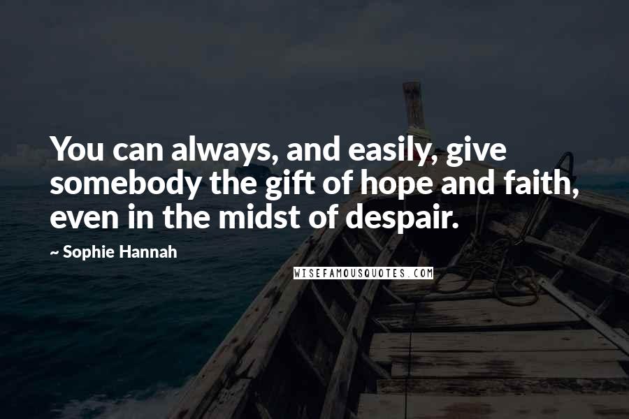 Sophie Hannah quotes: You can always, and easily, give somebody the gift of hope and faith, even in the midst of despair.