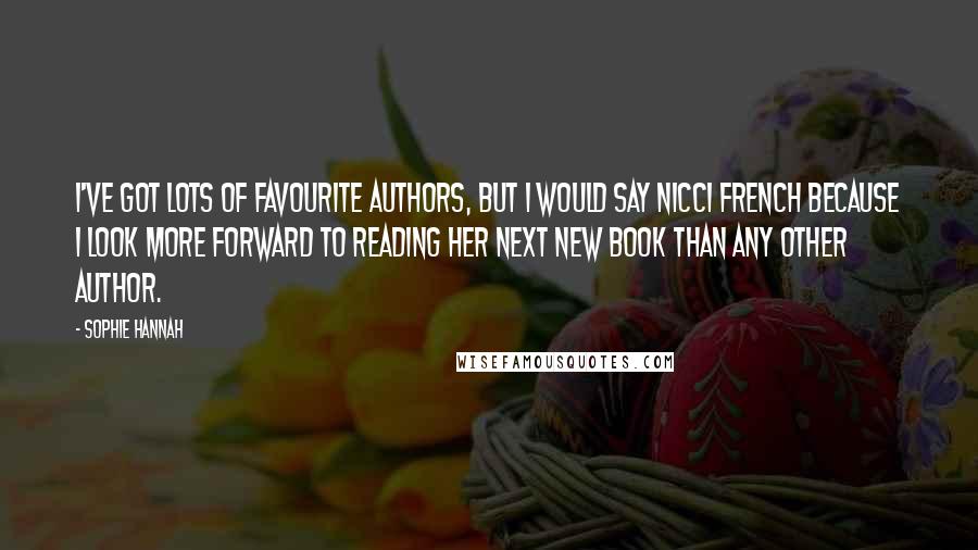 Sophie Hannah quotes: I've got lots of favourite authors, but I would say Nicci French because I look more forward to reading her next new book than any other author.