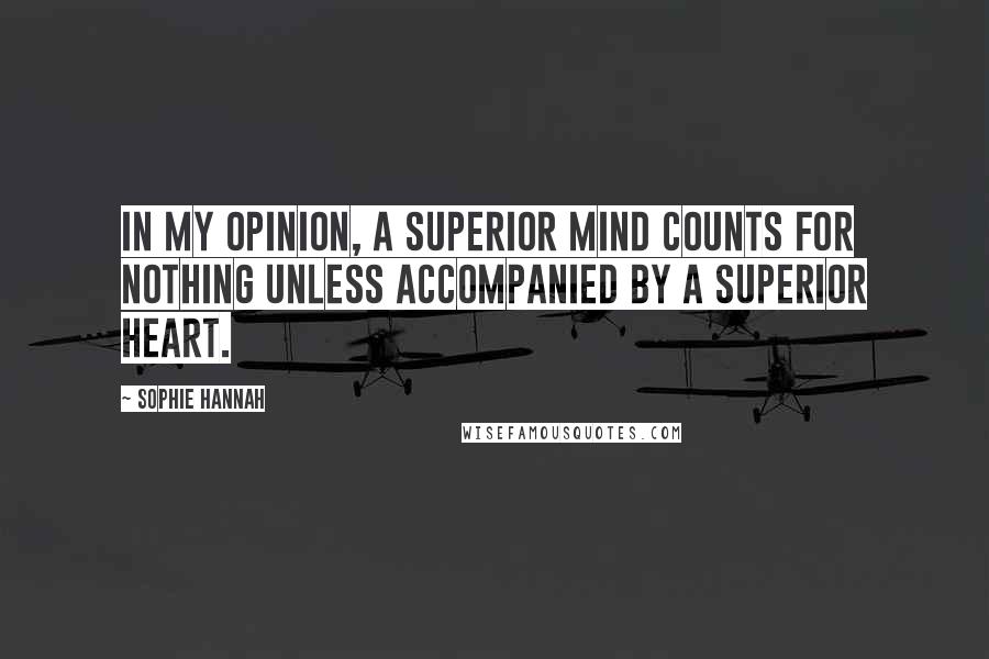 Sophie Hannah quotes: In my opinion, a superior mind counts for nothing unless accompanied by a superior heart.