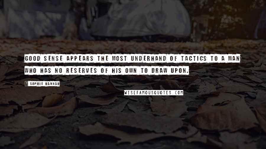 Sophie Hannah quotes: Good sense appears the most underhand of tactics to a man who has no reserves of his own to draw upon.