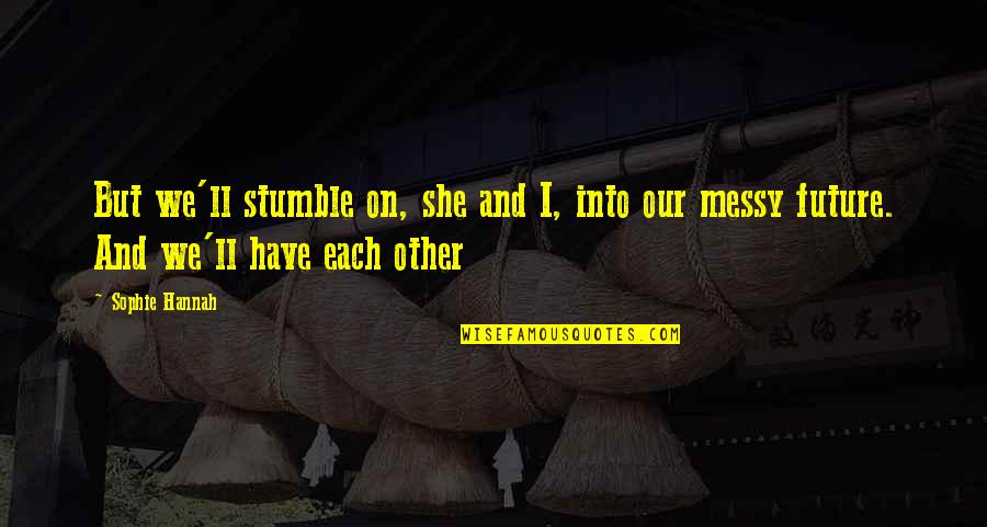 Sophie Hannah Quotes By Sophie Hannah: But we'll stumble on, she and I, into