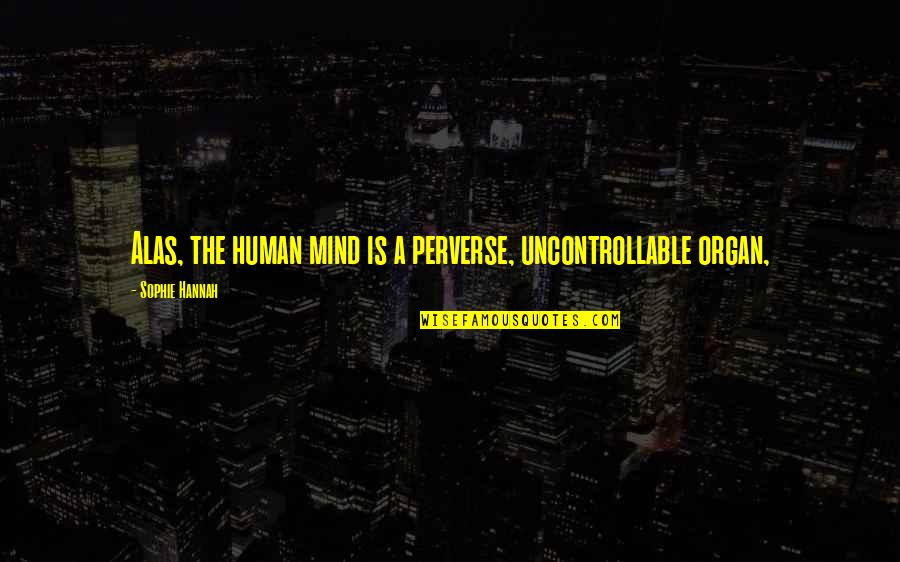Sophie Hannah Quotes By Sophie Hannah: Alas, the human mind is a perverse, uncontrollable