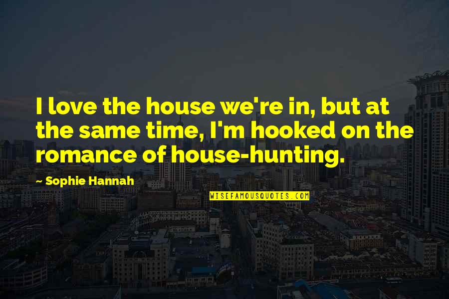 Sophie Hannah Quotes By Sophie Hannah: I love the house we're in, but at